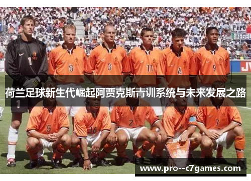 荷兰足球新生代崛起阿贾克斯青训系统与未来发展之路
