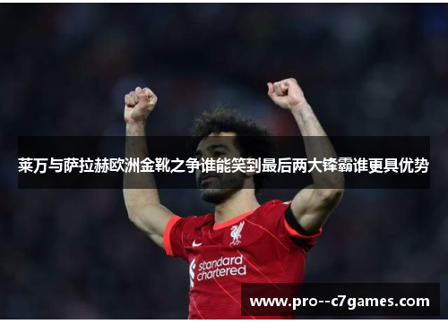 莱万与萨拉赫欧洲金靴之争谁能笑到最后两大锋霸谁更具优势