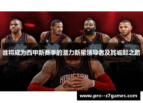 谁将成为西甲新赛季的潜力新星领导者及其崛起之路 谁将成为西甲新赛季的潜力新星领导者及其崛起之路
