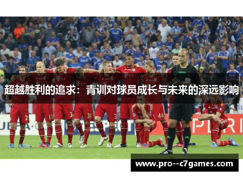 超越胜利的追求：青训对球员成长与未来的深远影响
