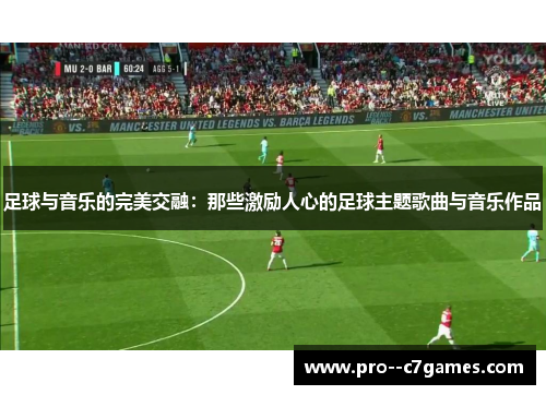 足球与音乐的完美交融：那些激励人心的足球主题歌曲与音乐作品