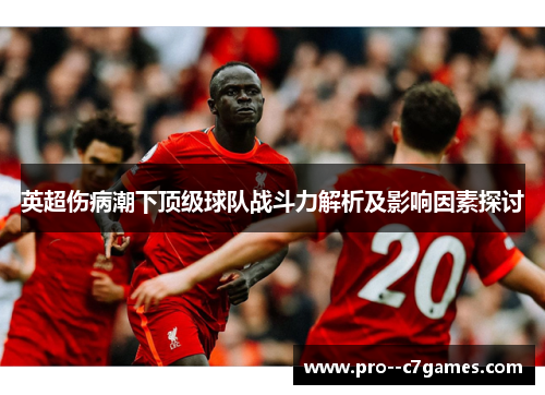 英超伤病潮下顶级球队战斗力解析及影响因素探讨 英超伤病潮下顶级球队战斗力解析及影响因素探讨