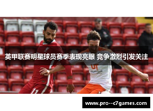 英甲联赛明星球员赛季表现亮眼 竞争激烈引发关注