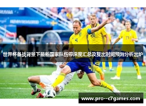 世界杯备战背景下最新国家队伤停深度汇总及复出时间预测分析出炉 世界杯备战背景下最新国家队伤停深度汇总及复出时间预测分析出炉