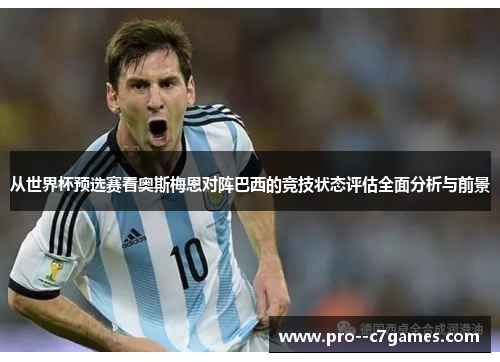 从世界杯预选赛看奥斯梅恩对阵巴西的竞技状态评估全面分析与前景