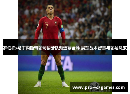 罗伯托·马丁内斯带领葡萄牙队预选赛全胜 展现战术智慧与领袖风范